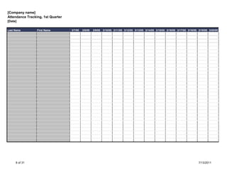 [Company name]
Attendance Tracking, 1st Quarter
[Date]

Last Name        First Name        3/7/05   3/8/05   3/9/05   3/10/05 3/11/05 3/12/05 3/13/05 3/14/05 3/15/05 3/16/05 3/17/05 3/18/05 3/19/05 3/20/05




     8 of 31                                                                                                                          7/13/2011
 