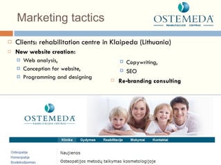 Marketing tactics Clients: rehabilitation centre in Klaipeda (Lithuania) New website creation: Web analysis,  Conception for website,  Programming and designing Copywriting,  SEO Re - branding consulting 