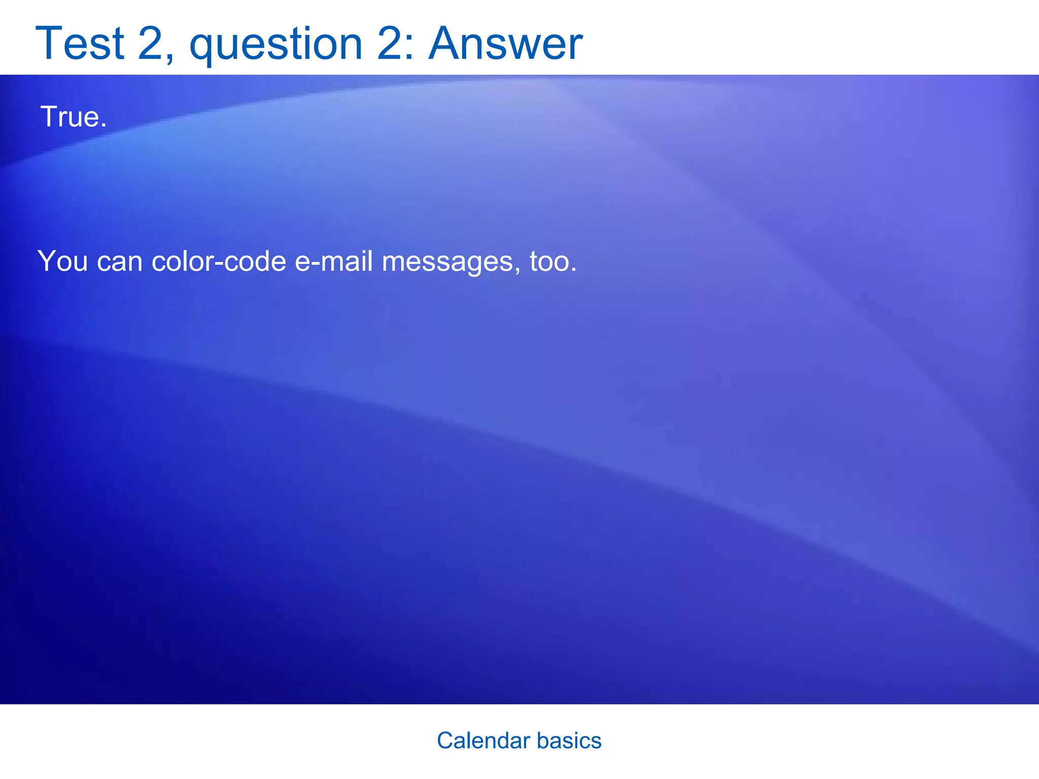 Test 2, question 2: Answer True.  You can color-code e-mail messages, too. 