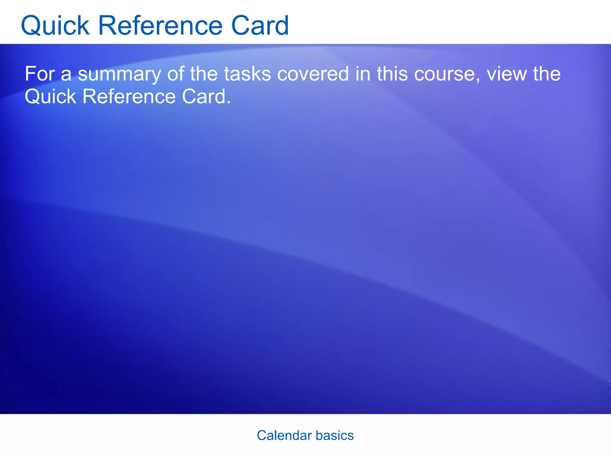 Quick Reference Card For a summary of the tasks covered in this course, view the Quick Reference Card. 