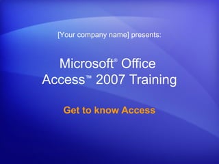 [Your company name] presents:



  Microsoft Office
                 ®



Access™ 2007 Training

   Get to know Access
 