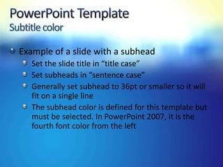 Subtitle color

  Example of a slide with a subhead
     Set the slide title in “title case”
     Set subheads in “sentence case”
     Generally set subhead to 36pt or smaller so it will
     fit on a single line
     The subhead color is defined for this template but
     must be selected. In PowerPoint 2007, it is the
     fourth font color from the left
 
