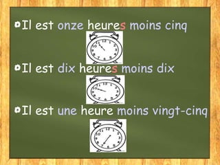 Il est onze heures moins cinq
Il est dix heures moins dix
Il est une heure moins vingt-cinq

 