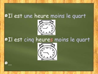 Il est une heure moins le quart

Il est cinq heures moins le quart

…

 