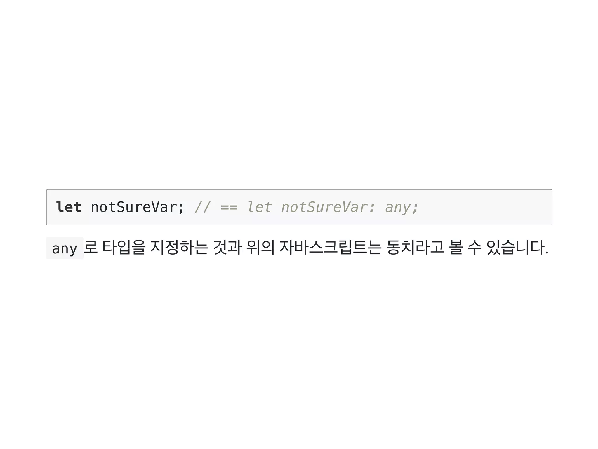 let notSureVar; // == let notSureVar: any;
 any 로타입을지정하는것과 위의자바스크립트는동치라고 볼수있습니다.
 