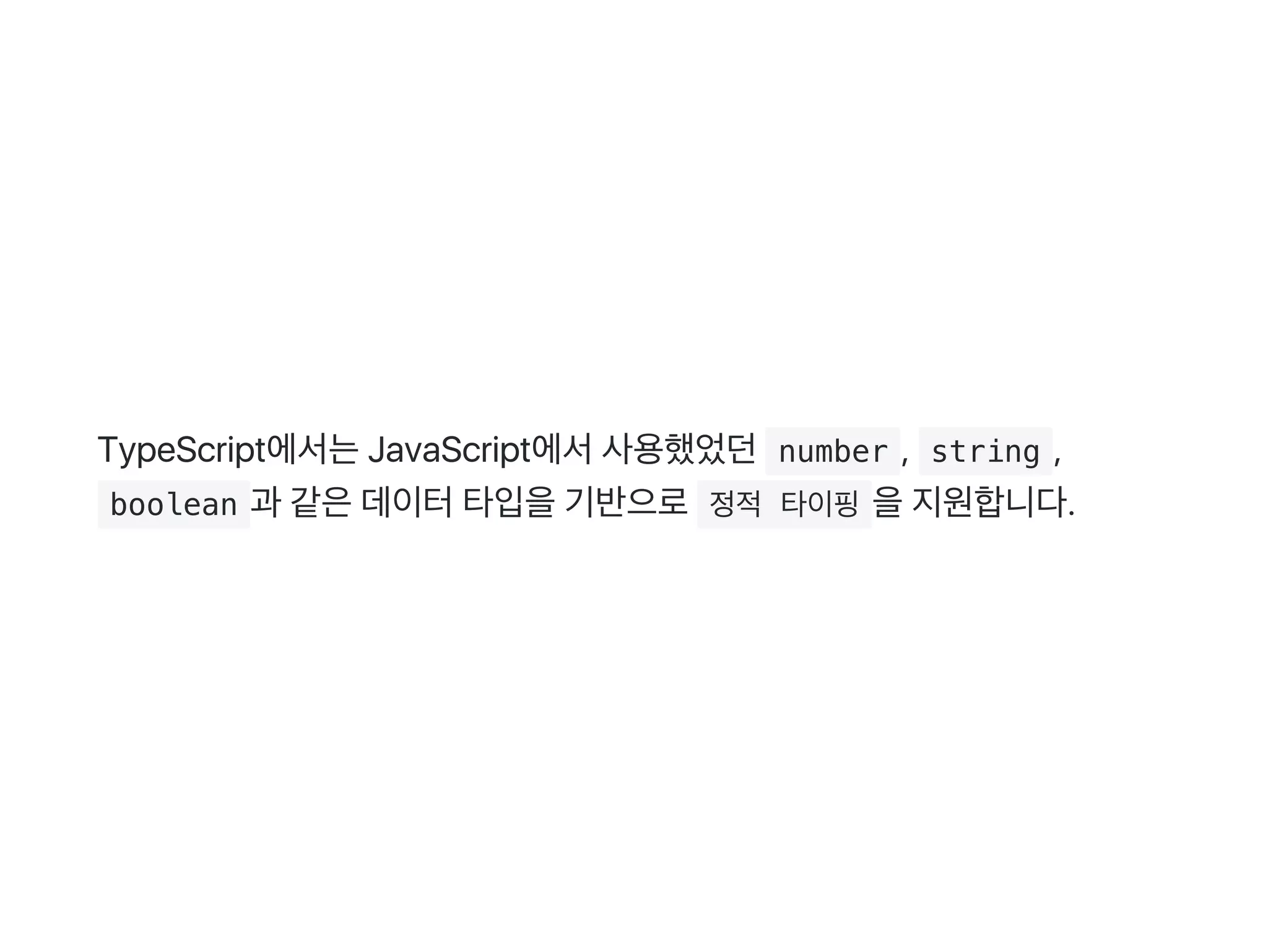 TypeScript에서는JavaScript에서사용했었던 number ,  string ,
 boolean 과 같은데이터타입을기반으로 정적 타이핑 을지원합니다.
 