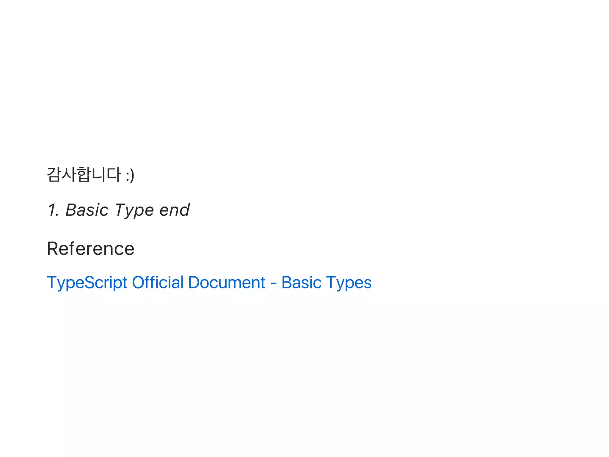 감사합니다:)
1. Basic Type end
Reference
TypeScript Official Document ‑ Basic Types
 