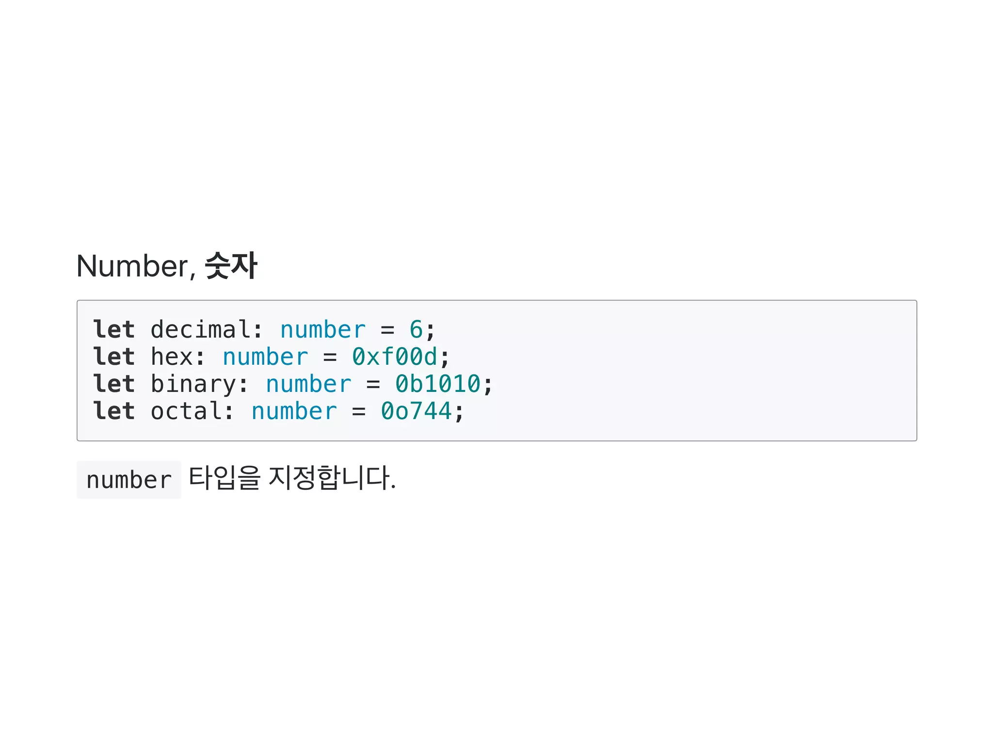 Number, 숫자
let decimal: number = 6;
let hex: number = 0xf00d;
let binary: number = 0b1010;
let octal: number = 0o744;
 number 타입을지정합니다.
 