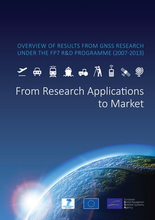 OVERVIEW OF RESULTS FROM GNSS RESEARCH
UNDER THE FP7 R&D PROGRAMME (2007-2013)
From Research Applications
to Market
 