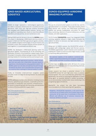 GNSS-BASED AGRICULTURAL
LOGISTICS
EGNOS-EQUIPPED AIRBORNE
IMAGING PLATFORM
EGNOS no longer represents a technological opportunity,
but rather a necessary infrastructure for successful precision
agriculture. With most new high-end combine harvesters
now equipped with EGNOS-enabled receivers, farmers can
save significant operating costs, thanks to more time-efficient
operations and reduced fuel, oil and maintenance costs.
Making EGNOS work for farmers is the aim the GEOPAL project.
The project is developing a GNSS-based planning system to
support in-field and inter-field agricultural logistics activities.
It uses satellite navigation technologies to ensure tractors and
harvesters, trucks, other transport vehicles and even people, all
work together in a coordinated and efficient way.
GEOPAL has developed a GNSS-based planning system for
agriculture logistics, encompassing all of the harvesting and
distribution functions of bio-production related supply chains.
The project’s innovative software package includes in-field route
planning modules for harvesting machines and transport units.
Under conventional agricultural practices, vehicle drivers
plan their own paths over a field either manually, based on
experience, or by drawing lines using a guidance system. The
GEOPAL system can calculate and optimise the path through
the field for the driver, and it can guide other transport units
to a machine that is working at a precise location in a field.
Finally, an innovative street-and-track navigation system
calculates routes to bridge the last leg between the street and
the field.
GEOPAL addresses a number other elements, including resource
efficiency, greenhouse gas emissions, sustainable production,
automation of production and economic competitiveness –
all aimed at streamlining both the harvesting and distribution
functions of the bio-production supply chains.
http://www.geopal-project.eu
http://www.gsa.europa.eu/gnss-based-planning-system-
agricultural-logistics
The use of unmanned aerial systems is on the rise, and the
agriculture sector is no exception. These small, remotely piloted
flying vehicles with cameras and GNSS-based positioning
systems can provide fundamental information for water
stress monitoring, detection of nutrient deficiencies and crop
diseases, and other applications.
The EU-funded FIELDCOPTER project has integrated EGNOS
receiving capability onboard a highly stable helicopter-like
platform to deliver on-demand, very-high-resolution maps of
agricultural fields.
Along with its EGNOS receiver, the FIELDCOPTER vehicle is
equipped with cutting-edge optical and thermal cameras.
The EGNOS augmentation system improves aerial positioning,
enabling the creation of more accurate image mosaics, as well
as improving safety performance.
The extreme stability of the platform, combined with
EGNOS’ augmented positioning and navigation capabilities,
make it easier and faster to process composite images.
Finished maps can be provided within 48 hours of a survey,
allowing for the timely application of crop-protecting chemicals,
fertilisers or water.
Market research has shown a potential interest in the
FIELDCOPTER service for such high-value crops as potatoes
and wine grapes. Thus, one crucial field test, performed in the
Netherlands, was aimed at assessing the application of haulm
killing agent, an essential element in potato harvesting. A
second demonstration involved water stress monitoring in the
winegrowing region of Catalonia.
Meanwhile, the project has also been formulating
recommendations on critical upcoming UAS regulations.
Altogether, FIELDCOPTER represents a real push for the
commercial use of EGNOS within the European agricultural
community. At the same time it contributes to the more
efficient and effective use of precious resources like
chemicals, fertilisers and water.
http://fieldcopter.eu
http://www.gsa.europa.eu/fieldcopte
Total Cost: € 967 959
EU Contribution: € 616 979
Start Date: 01.01.2012
End Date: 31.03.2014
Duration: 27 months
Coordinator: Paul van der Voet, Terrasphere
paul@terrasphere.nl
Total Cost: € 1 259 176
EU Contribution: € 729 385
Start Date: 01.04.2012
End Date: 31.10.2014
Duration: 31 months
Coordinator: Andre Kluge, CLAAS Agrosystems
andre.kluge@claas.com
15
 