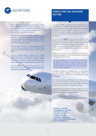 AVIATION
6
The future air traffic management system envisaged by the
International Civil Aviation Organisation (ICAO) sees GNSS
playing a central role. In this context, satellite-based navigation
encompasses not only satellites in space, but also aircraft
receivers and system integrity monitoring, augmented as
necessary to support the required performance for various
flight phases.
The aim of the GIANT-2 project was to promote the
introduction and adoption of EGNOS in the aviation sector. It
continues the work initiated under the GIANT project, which
promoted the introduction of EGNOS within selected niche
markets, pushing for integrated avionics on board fixed-wing
aircraft and rotorcraft and performing pre-operational flight
demonstrations.
GIANT-2, the next step forward, has worked to promote and
accelerate the adoption of EGNOS-based aviation applications
in remaining key niche markets.
Among the specific goals of the project is accelerating
the adoption of EGNOS by regional airlines, corporate
and general aviation, and in helicopters. GIANT-2 has also
identified testing and operational practices necessary for
successful EGNOS integration.
Knowledge building and dissemination of information
were key activities, targeting a Europe-wide network of
aviation community members with a strong interest in GNSS
technologies.
This involved convincing potential end users of the economic
and operational benefits, including optimised use of all
resources, reduced operating costs, fewer delays and greater
flexibility in the planning and management of flights.
Finally, GIANT-2 successfully demonstrated EGNOS end-to-end
approach and landing applications, performing flight tests using
GNSS as the primary positioning technology.
http://giant2.ineco.es/giant2/html/main.html
http://www.gsa.europa.eu/egnos-adoption-aviation-sector-0
With its ability to augment existing GNSS signals, EGNOS
offers enhanced vertical precision and integrity, i.e. a
‘reliable signal’, for the aviation sector. This means pilots
can rely on it for safe approaches to difficult airstrips or
under adverse meteorological conditions.
EGNOS enables optimised approaches, even with curved
segments, , delivering increased air transport capacity,
operations efficiency, fuel savings and lower noise in
populated areas – all to the benefit of airports, airline
operators and flying passengers.
EGNOS-enabled receivers are widely available, and the
system is fully compatible with the US Satellite Based
Augmentation System (SBAS), WAAS, and with Japan’s
MSAS.
With an on-board EGNOS receiver and a suitable
approach procedure, no additional investments in ground
infrastructure costs are necessary. Eventually, EGNOS
could make it possible for some airports to eliminate
expensive ground-based navaids and other infrastructure.
To see the entire list of innovative projects in this area:
Take a look at p.24 or visit http://www.gsa.europa.eu/r-d/
gnss-project-portfolio#aviation
EGNOS FOR THE AVIATION
SECTOR
Total Cost: € 1 765 649
EU Contribution: € 1 070 603
Start Date: 15.01.2009
End Date: 14.10.2011
Duration: 33 months
Coordinator: Chocano Luis,
Ingenieria y Economia del Transporte
luis.chocano@ineco.es
 