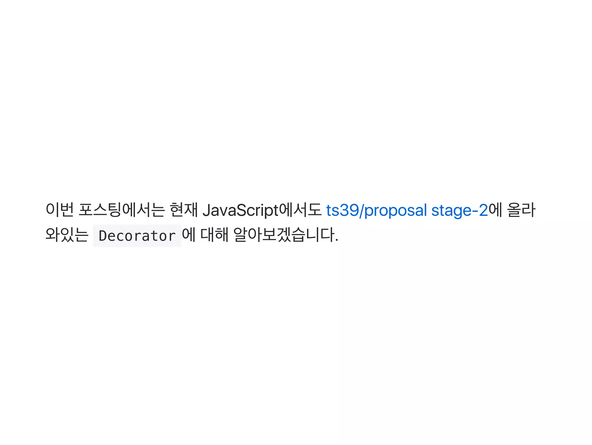 이번포스팅에서는현재JavaScript에서도ts39/proposal stage‑2에올라
와있는 Decorator 에대해알아보겠습니다.
 