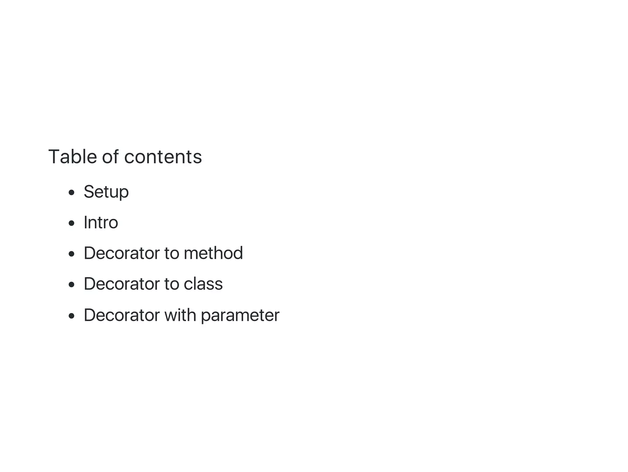 Table of contents
Setup
Intro
Decorator to method
Decorator to class
Decorator with parameter
 