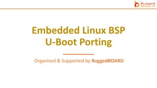 Embedded Linux BSP
U-Boot Porting
Organised & Supported by RuggedBOARD
 