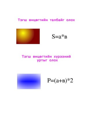 Тэгш өнцөгтийн талбайг олох




                    S=а*в


 Тэгш өнцөгтийн хүрээний
        уртыг олох




                  P=(а+в)*2
 