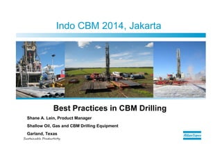 Indo CBM 2014, Jakarta 
Best Practices in CBM Drilling 
Shane A. Lein, Product Manager 
Shallow Oil, Gas and CBM Drilling Equipment 
Garland, Texas 
 