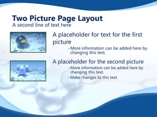 Two Picture Page Layout
A second line of text here

A placeholder for text for the first
picture
• More

information can be added here by
changing this text.

A placeholder for the second picture
More information can be added here by
changing this text.
• Make changes to this text.
•

 
