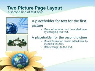 Two Picture Page Layout
A second line of text here

                 A placeholder for text for the first
                 picture
                        •    More information can be added here
                             by changing this text.

                 A placeholder for the second picture
                        •    More information can be added here by
                             changing this text.
                        •    Make changes to this text.
 