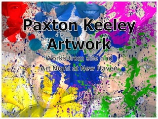 Paxton Keeley Artwork Works from site and Art Night at New Haven 