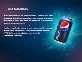 R- A
      EBR NDING
AmacaPepsi v ca v ma t a conquist re a a seu t r . Paase
      r        em da ez is ent ndo              a ument r aget r
reposiciona no mer do, aPepsi r
           r      ca           edesenhou e r it l suamaca Paase a oxima
                                            ev aizou   r . r pr r
pr l e do pú ico j em, a pepsi est mosta que é uma maca a ena
  incipament        bl ov                  a r ndo            r nt ,
auaiza e conect dacom o mundo.
 t l da          a

O fenô demogr fico Ba Boom , deu or aumanov ger ç o indifer e a
      meno        á       by           igem     a aã         ent os
v l es do pa do, como r t do daat a ã nafor de pensa, a e v er
 aor        ssa         esula    ler ç o    ma      r gir iv .
APE COLAsent essamuda ç , ca a essanov ger ç o
    PSI-        iu          n a pt ndo      a aã
e cha ndo- de “G a ã Pepsi”.
     ma a         er ç o
 