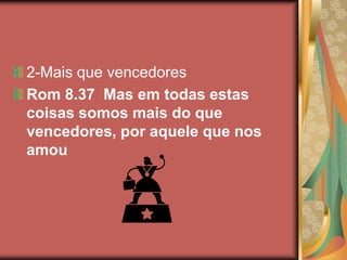 2-Mais que vencedores
Rom 8.37 Mas em todas estas
coisas somos mais do que
vencedores, por aquele que nos
amou
 