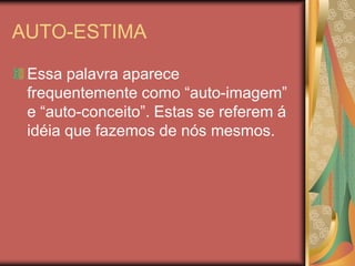 AUTO-ESTIMA

 Essa palavra aparece
 frequentemente como “auto-imagem”
 e “auto-conceito”. Estas se referem á
 idéia que fazemos de nós mesmos.
 