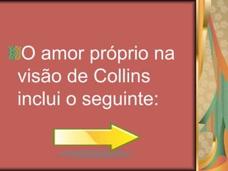 O amor próprio na
visão de Collins
inclui o seguinte:
 