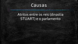 Causas
Atritos entre os reis (dinastia
STUART) e o parlamento
 