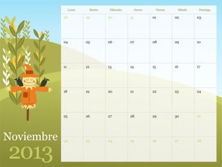 28 29 30 31 01 0302
04 05 06 07 08 1009
11 12 13 14 15 1716
18 19 20 21 22 2423
25 26 27 28 29 0130
02 03 04 05 06 0807
Noviembre
2013
Lunes Martes Miércoles Jueves Viernes Sábado Domingo
 