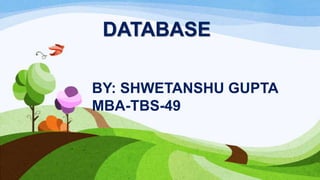 DATABASE
BY: SHWETANSHU GUPTA
MBA-TBS-49

 