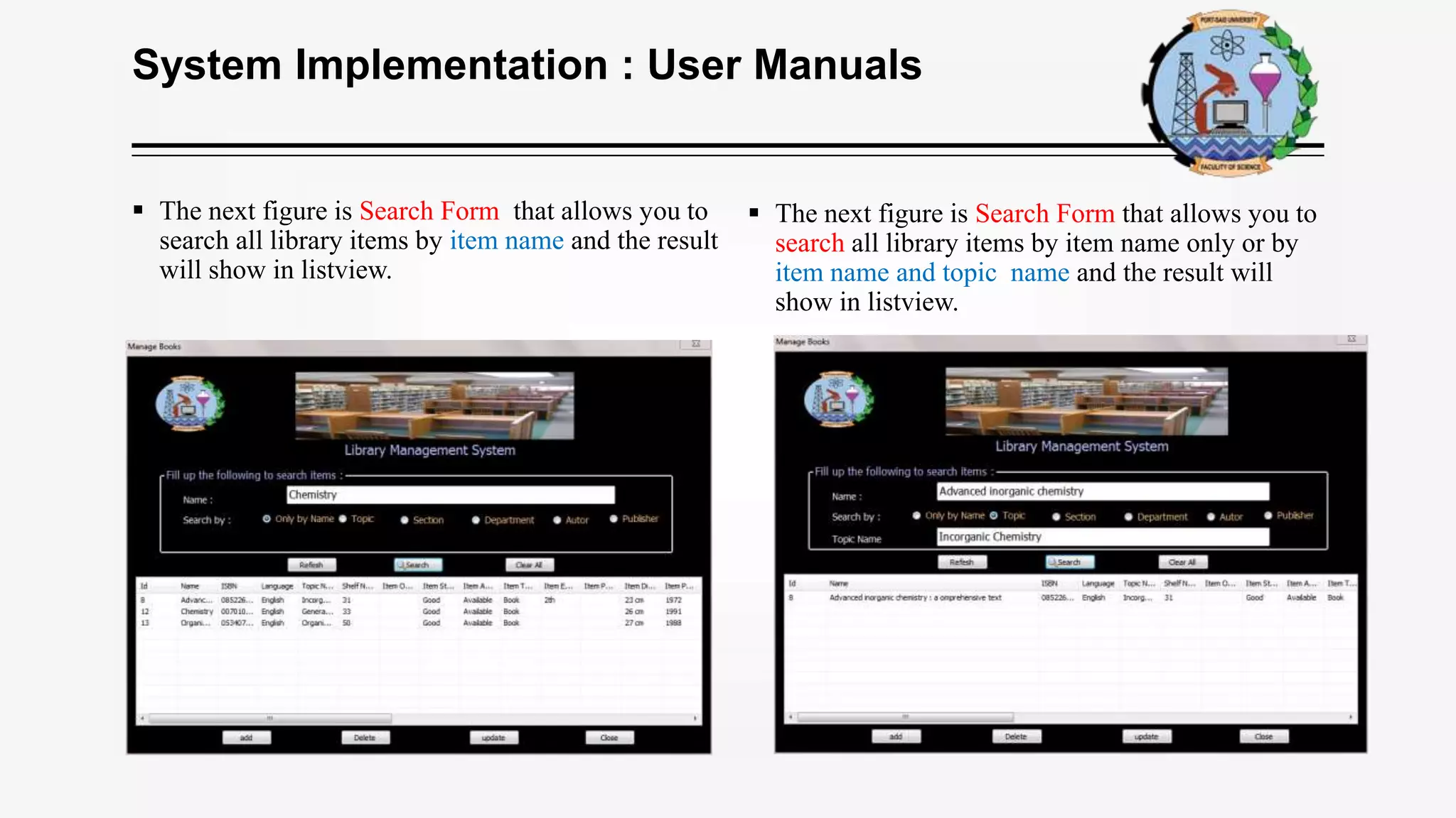 System Implementation : User Manuals
 The next figure is Search Form that allows you to
search all library items by item name and the result
will show in listview.
 The next figure is Search Form that allows you to
search all library items by item name only or by
item name and topic name and the result will
show in listview.
 