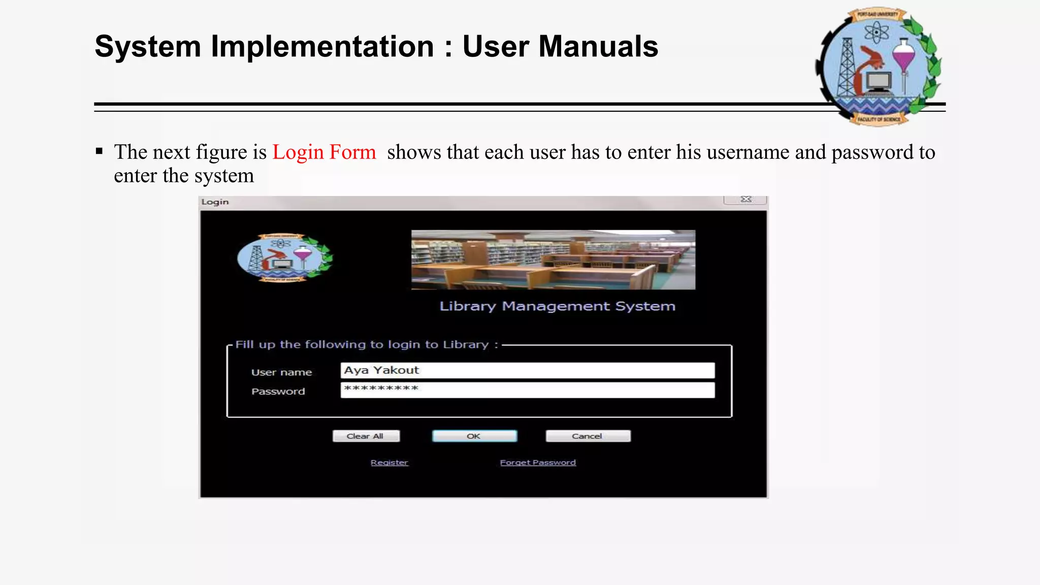 System Implementation : User Manuals
 The next figure is Login Form shows that each user has to enter his username and password to
enter the system
 