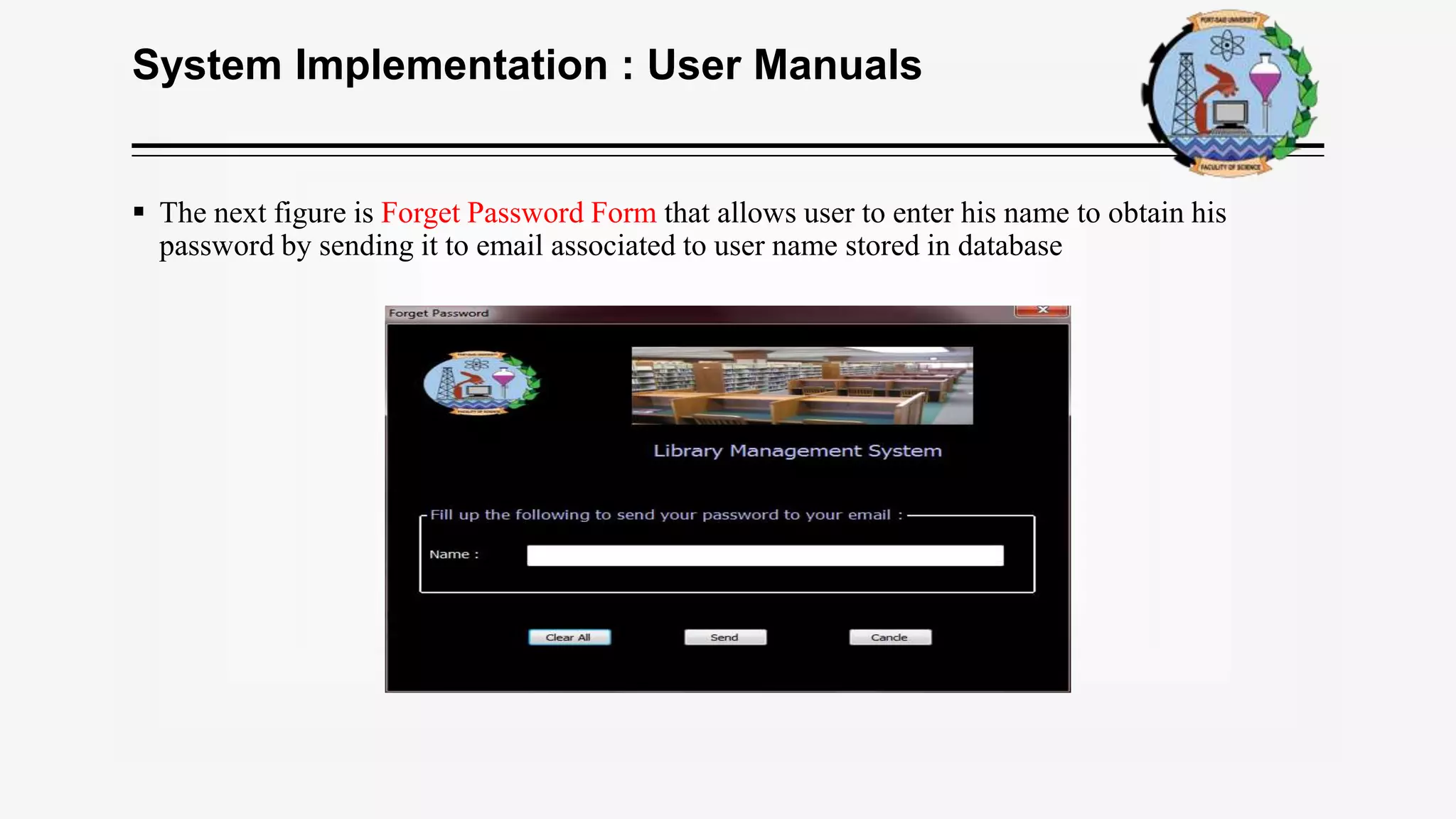 System Implementation : User Manuals
 The next figure is Forget Password Form that allows user to enter his name to obtain his
password by sending it to email associated to user name stored in database
 