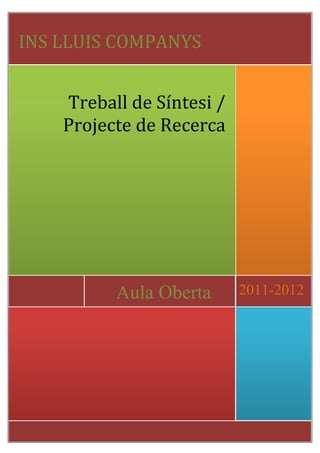 Treball de Síntesi /
Projecte de Recerca
INS LLUIS COMPANYS
Aula Oberta 2011-2012
 