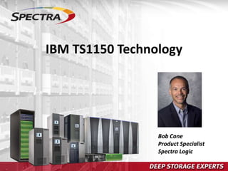 IBM TS1150 Technology
Bob Cone
Product Specialist
Spectra Logic
 
