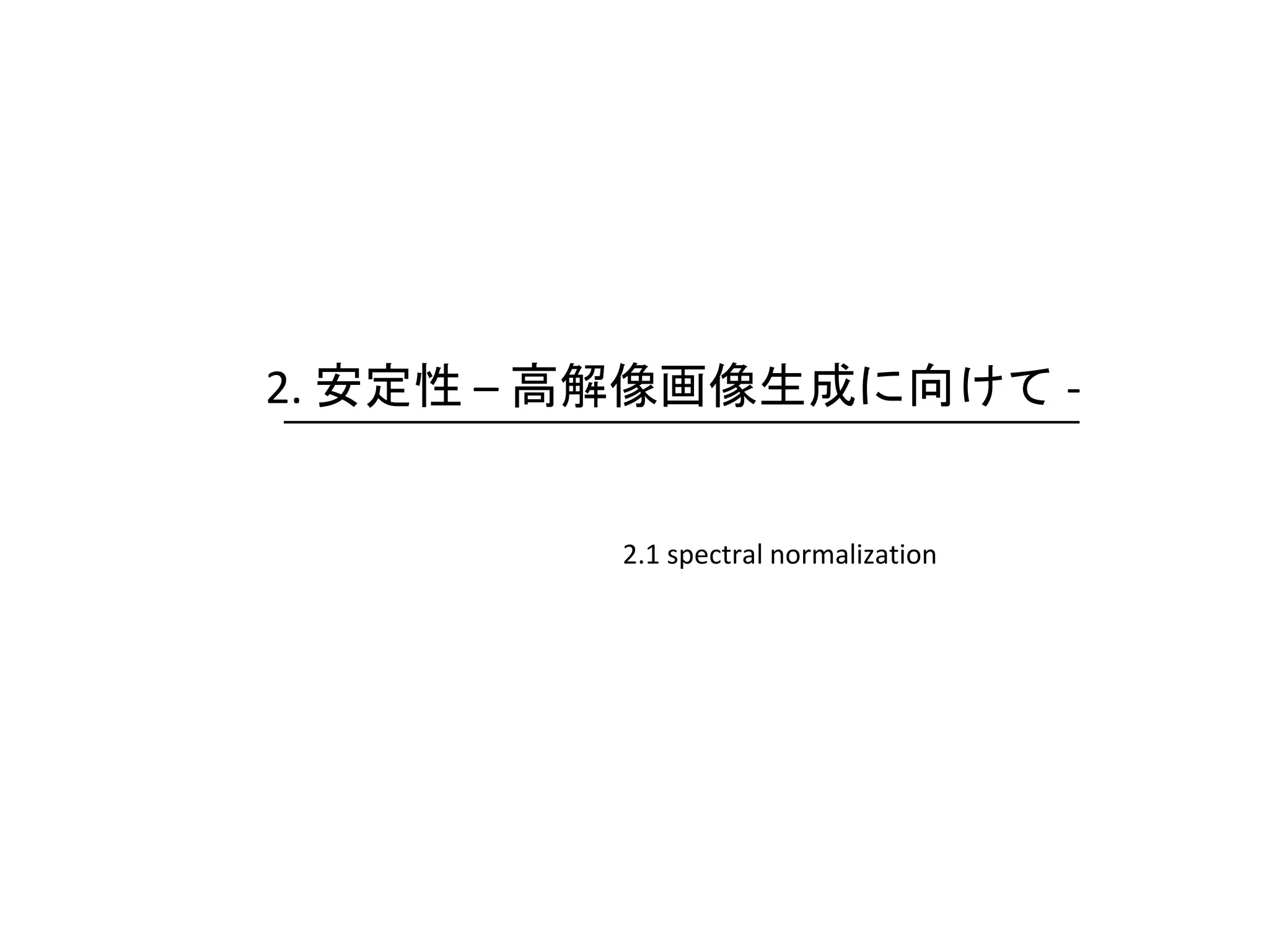 2. 安定性 – 高解像画像生成に向けて -
2.1 spectral normalization
 