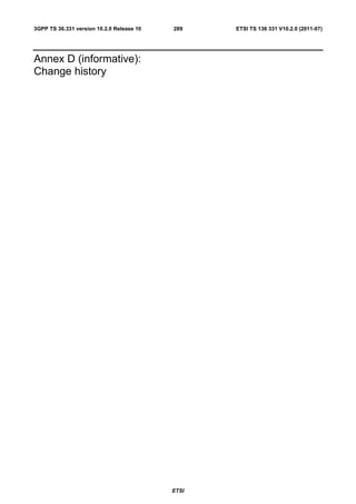 3GPP TS 36.331 version 10.2.0 Release 10   289    ETSI TS 136 331 V10.2.0 (2011-07)




Annex D (informative):
Change history




                                           ETSI
 