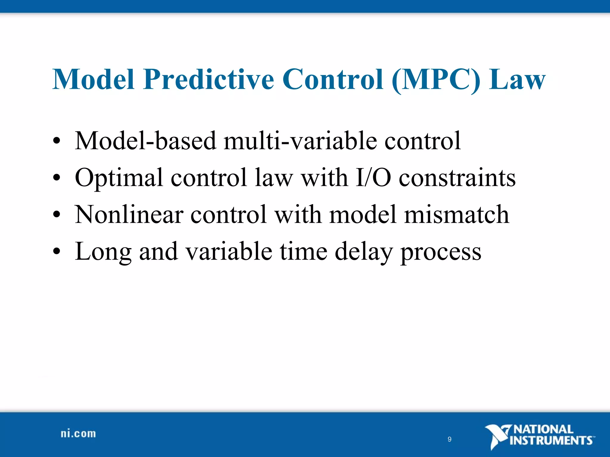 Model Predictive Control (MPC) Law  Model-based multi-variable control Optimal control law with I/O constraints Nonlinear control with model mismatch Long and variable time delay process 