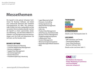 Aussteller-Einladung 
topsoft | 25./26. August 2015 
4 
 Lager/Warenwirtschaft 
 Finanzen, Controlling 
 Fertigungssteuerung 
 Dokumentenmanagement 
 Archivierung 
 CAD, CAx 
 Product Data Management 
 Zeiterfassung, Zutrittskontrolle 
 Business Process Management 
 Projektmanagementsysteme 
 Collaboration-Tools 
 Content Management 
 Wissensmanagementsysteme 
 Kassenlösungen/Retail Solutions 
 RFID 
THEMENPARKS 
BI Park 
Cloud Park 
DMS Park 
Individual Software Park 
Open Source Park 
Details zu den Themenparks Seite 10. 
LIVE EVENTS 
 ERP Evaluation und Trends 
 Themenpark-Referate 
 Swiss Cloud-Konferenz 
 Business Software Slam 
Details zu den Live Events Seite 11. 
Die Plattform für Internet, 
Online-Marketing, E-Commerce 
und Social Media 
www.one-schweiz.ch 
Messethemen 
Die topsoft ist die grösste Schweizer Fach-messe 
für Business Software und bietet 
eine umfassende Übersicht über sämtliche 
Lösungsbereiche für KMU. Das professio-nelle 
Umfeld, die hohe Leadqualität und die 
vernetzten Kommunikationskanäle machen 
die topsoft zu einem spannenden, kreati-ven 
Marketing- und Vertriebsumfeld für IT-Anbieter 
und Dienstleistungsunternehmen. 
Zeigen auch Sie Profil und präsentieren Sie 
sich dort, wo Ihre Kunden sind. 
BUSINESS SOFTWARE 
 Enterprise Resource Planning 
 Customer Relationship Management 
 Business Intelligence 
 Supply Chain Management 
 Servicemanagement 
 Human Resources 
 Produktionsplanung/-steuerung 
www.topsoft.ch/messethemen 
 