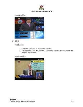 UNIVERSIDAD DE CUENCA
Autoras:
Tatiana Muñoz y Adriana Sigüenza 245
Interfaz gráfica
 OBN3
Introducción
 Pantalla: Después de acceder al sistema
 Referencias: Caso de uso AS02-Acceder al sistema del documento de
análisis del sistema.
Interfaz gráfica
 