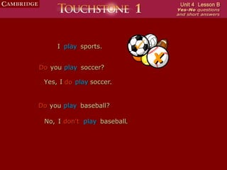 I play sports.           
Do you play soccer?
                                  
 Yes, I do play soccer.


Do you play baseball?

 No, I don't play baseball.
 