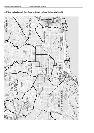 Institut Príncep de Girona     Treball de síntesi 1r d’ESO



4. Plànol de la ciutat de Barcelona on heu de col·locar la Sagrada Família
 