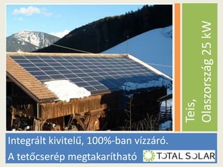 Teis,
Olaszország 25 kW
Integrált kivitelű, 100%-ban vízzáró.
A tetőcserép megtakarítható

 
