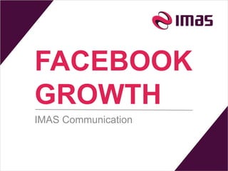 FACEBOOK
GROWTH
IMAS Communication
 