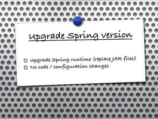 Migration path
1. Upgrade Spring version
2.Replace old frameworks
   (ORM, web framework)
   within Spring
3.Run Spring an...