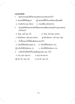 131
īļįįŉĪŌĲŃģĻŀĪ
1. ĺĿĳŁįōĹĪĸœļĵĭńŒ įŀĮĻŁōĵŒĮĺĿĳŁįōĹĪĸœļĵōĮĹŏĪ?
ģ. ĺĿĬŁĮĭńńŒ ĭńŒ ĵńĥŉĮĺňįĶŁ Ĥ. ĺĿĬŁĮĭńŒ ĭńŒ ĵńħ ŗŁĮĹĮĳŉĮĸĿŌĵņŒļĦōļļŀĪ
ĥ. ģŁĮŌĽŀĪŐĽŒ ōĸĿ ŌĽŀĪĮŁ Ħ. ģŁĮĸŒŁĺŀĪĵŁŌİŀĮļŁĻŁĮ
2. ĵ ŉĮĸĿĳŃĪĭńŒ ŌİŀĮĺŁŌĻĪŌĽŀĪŏĻœĺĿĳŁĹĿĤļĦĺŃŒĦōĹĪĸœļĵĵńģŁĮİŒŋĮōİĦĭŁĦ
ĪœŁĮŏĪōĪŒ?
ģ. ĹŀĪĬŇ, Ōĥĵń ōĸĿ Į ŗœŁ. Ĥ. ĹŀĪĬŇ, Ōĥĵń ōĸĿ ļŁģŁĪ.
ĥ. ĨńĹĿĹŃĭĿĩŁ, ōĺĦ ōĸĿ ļŁģŁĪ. Ħ. ĨńĹĿĹŃĭĿĩŁ, Ōĥĵń ōĸĿ ōĺĦ.
3. Į ŗœŁŌİņœļĮōĵŒĮĮ ŗœŁĭńŒ ĵńĥŇĮĸŀģĺĿĮĿōĮĹŏĪ?
ģ. ŌİŀĮĮ ŗœŁĭńŒ ĵńİĿĸŃĵŁĮĤļĦ O2 Ĥ. ŌİŀĮĮ ŗœŁĭńŒ ĵńİĿĸŃĵŁĮ CO2
ĥ. ŌİŀĮĮ ŗœŁĭńŒ įŗŒĵńİĿĸŃĵŁĮ O2 Ħ. ŌİŀĮĮ ŗœŁĭńŒ įŗŒĵńİĿĸŃĵŁĮ CO2
4. ģŁĺŏĪīŗŒŐİĮńœŌĽŀĪŏĻœŏįĤļĦĳņĪĻŒŋĹōĻœĦ ōĸĿ ŌĮŉŒŁ?
ģ. SO2, H2O ōĸĿ CO Ĥ. H2O, HF ōĸĿ O2
ĥ. HF, SO2 ōĸĿ NO Ħ. CO, HF ōĸĿ NO
ສ.ວ.ສ
ສະຫງວນລິຂະສິດ
 