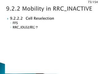 73/154
 9.2.2.2 Cell Reselection
◦ FFS
◦ RRC_IDLEと同じ？
 