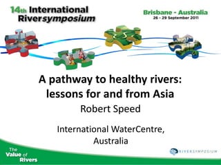 A pathway to healthy rivers:
 lessons for and from Asia
        Robert Speed
   International WaterCentre,
            Australia
 