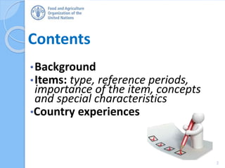 Contents
•Background
•Items: type, reference periods,
importance of the item, concepts
and special characteristics
•Country experiences
2
 