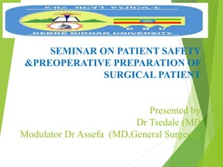 SEMINAR ON PATIENT SAFETY
&PREOPERATIVE PREPARATION OF
SURGICAL PATIENT
Presented by
Dr Tsedale (MI)
Modulator Dr Assefa (MD,General Surgeon)
 